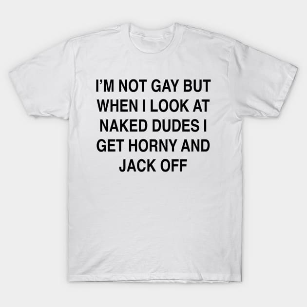 I’M NOT GAY BUT WHEN I LOOK AT NAKED DUDES T-Shirt by TheCosmicTradingPost